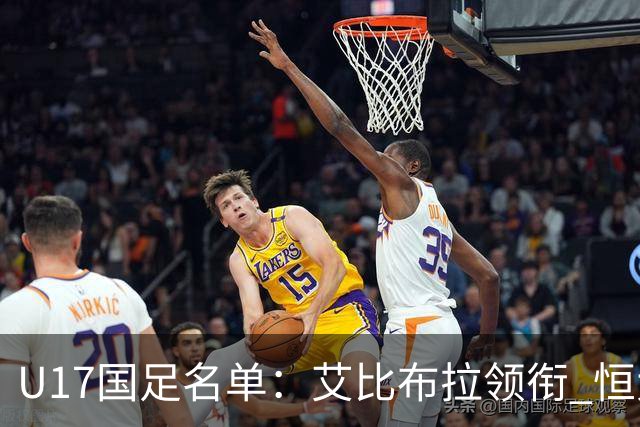 U17国足名单：艾比布拉领衔 恒大足校6人入选